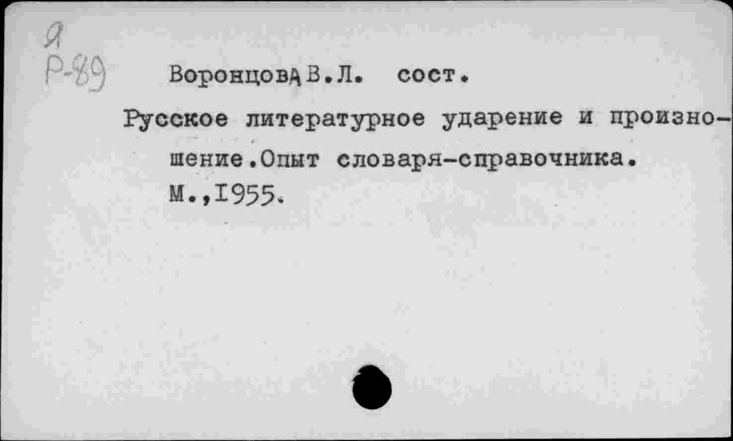 ﻿ВоронцовуВ.Л. сост.
Русское литературное ударение и произно пение.Опыт словаря-справочника. М.,1955.